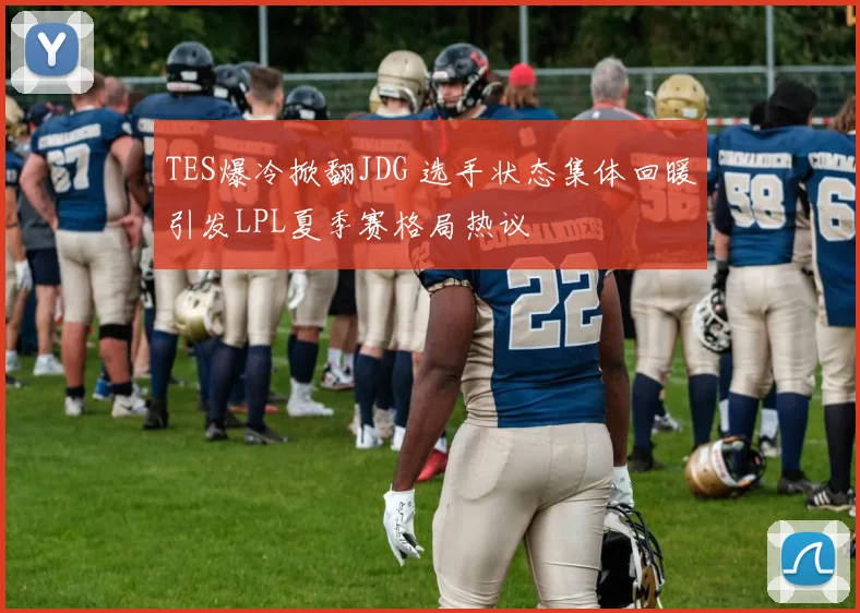 TES爆冷掀翻JDG 选手状态集体回暖引发LPL夏季赛格局热议