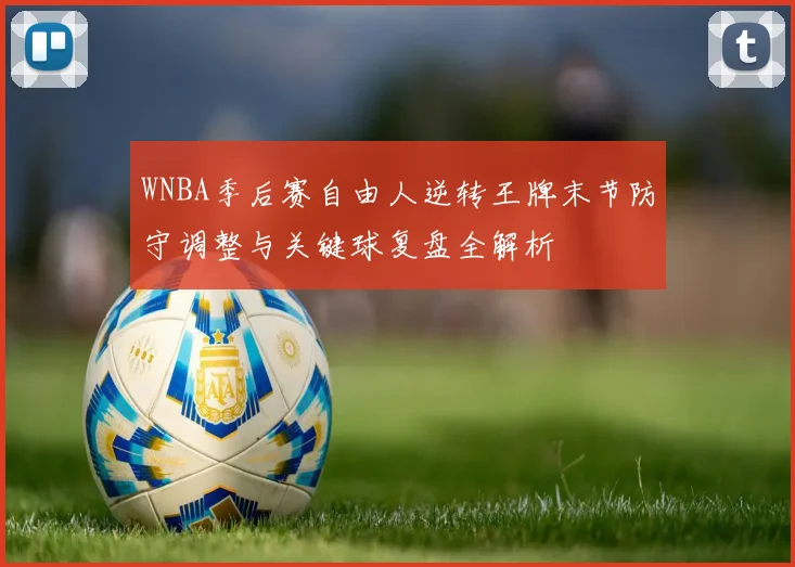WNBA季后赛自由人逆转王牌末节防守调整与关键球复盘全解析
