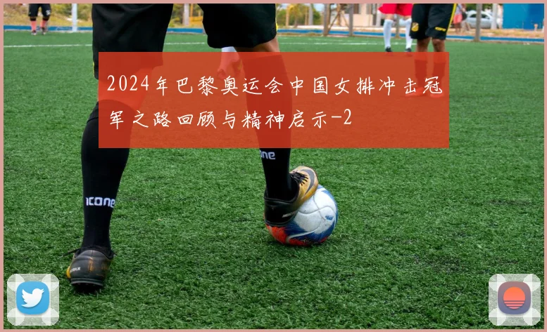 2024年巴黎奥运会中国女排冲击冠军之路回顾与精神启示