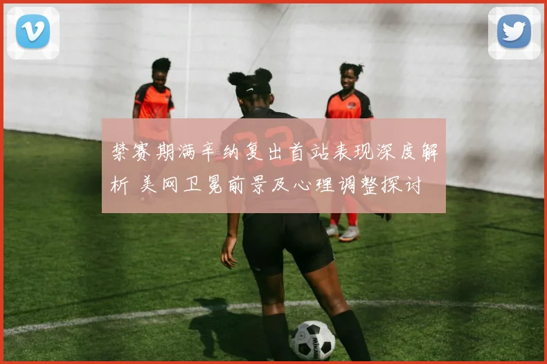 禁赛期满辛纳复出首站表现深度解析 美网卫冕前景及心理调整探讨