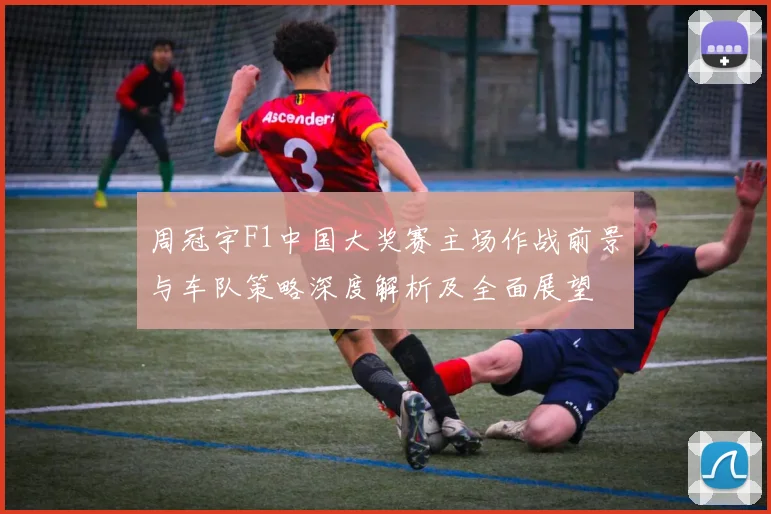 周冠宇F1中国大奖赛主场作战前景与车队策略深度解析及全面展望