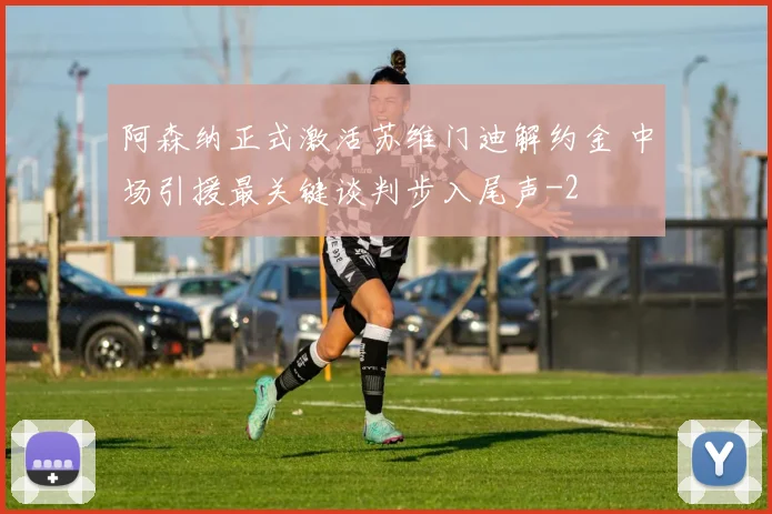 阿森纳正式激活苏维门迪解约金 中场引援最关键谈判步入尾声